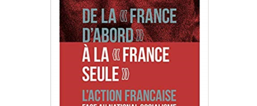 Livre : De la « France d’abord » à la « France seule ». L’Action française face au national-socialisme et au Troisième Reich, de Michel Grunewald