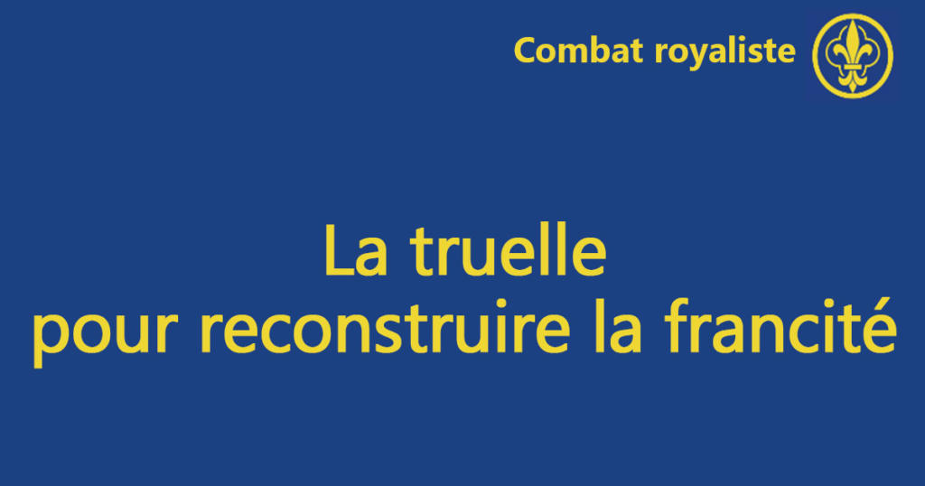 Combat royaliste 117 – La truelle pour reconstruire la francité